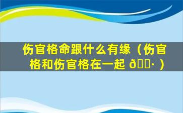 伤官格命跟什么有缘（伤官格和伤官格在一起 🌷 ）